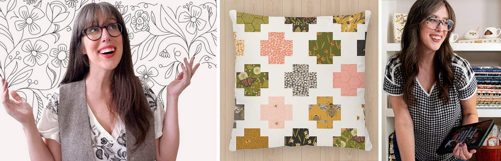 Woman with glasses in front of floral line art; patchwork cross-pattern pillow with floral, bee, and butterfly prints; woman in gingham top holding tablet near fabric shelves